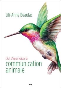 L'art d'apprivoiser la communication animale - Beaulac Lili-Anne