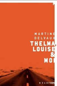 Thelma, Louise & moi - Delvaux Martine