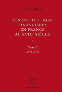 Les institutions financières en France au XVIIIe siècle. Tomes 1 et 2 - Claeys Thierry
