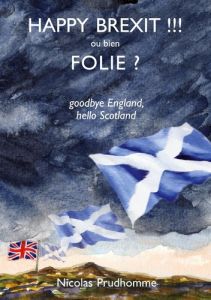 Happy Brexit !!! ou bien Folie ? Goodbye England, hello Scotland - Prudhomme Nicolas
