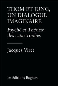 Thom et Jung, un dialogue imaginaire. Psyché et Théorie des catastrophes - Les Éditions baghera - Viret Jacques