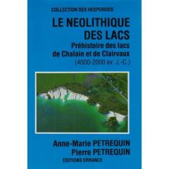 Le Néolithique des lacs. Préhistoire des lacs de Chalain et de Clairvaux (4000-2000 av. J.-C. - Pétrequin Anne-Marie, Pétrequin Pierre