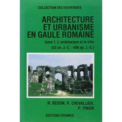 Architecture et urbanisme en Gaule romaine (52 av.J.C. - 486 AP.J.C.). Tome 1, L'architecture et la - Bedon Robert, Chevallier Raymond, Pinon Pierre