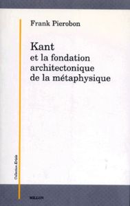 Kant et la fondation architectonique de la métaphysique - Pierobon Frank