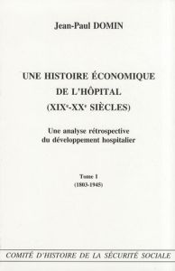 Une histoire économique de l'hôpital (XIXe-XXe siècles). Une analyse rétrospective du développement - Domin Jean-Paul