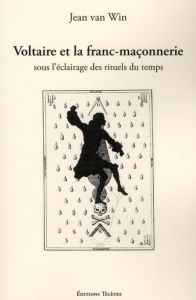 Voltaire et la franc-maçonnerie sous l'éclairage des rituels du temps - Van Win Jean