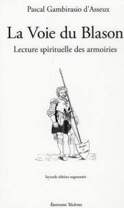 La Voie du Blason. Lecture spirituelle des armoiries, 2nd édition revue et augmentée - Gambirasio d'Asseux Pascal - Gaudart de Soulages M