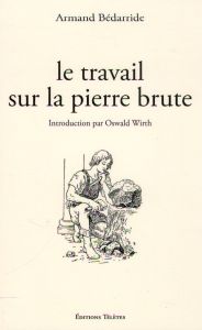 Le travail sur la pierre brute. 2e édition revue et augmentée - Bédarride Armand - Wirth Oswald