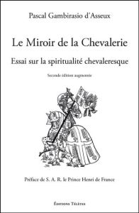 Le miroir de la chevalerie. Essai sur la spiritualité chevaleresque, 2e édition revue et augmentée - Gambirasio d'Asseux Pascal