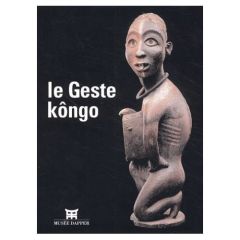 Le geste Kôngo - [exposition, Paris, Musée Dapper, 18 septembre 2002-19 janvier 2003 - Thompson Robert Farris - N'sondé Jean de Dieu - Di