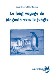 Le long voyage du pingouin vers la jungle - Nordmann Jean-Gabriel