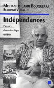 INDEPENDANCES. Parcours d'un scientifique tunisien - Bouguerra Mohamed Larbi - Verfaillie Bertrand