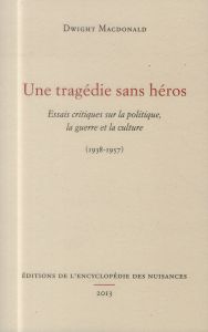 Une tragédie sans héros. Essais critiques sur la politique, la guerre et la culture (1938-1957) - MacDonald Dwight - Cingal Grégory