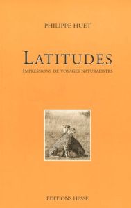 Latitudes. Impressions de voyages naturalistes - Huet Philippe - Carpentier Olivier