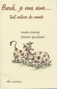 Boeufs, je vous aime... autour du monde - Mairey Aude - Gaudant Olivier - Gayet Mireille