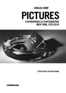 Pictures. S'approprier la photographie, New York, 1979-2014 - Crimp Douglas - Thomas Gaëtan - Paul Nicolas