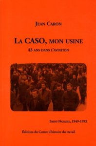 LA CASO, MON USINE - 43 ANS DANS L'AVIATION (SAINT-NAZAIRE, 1949-1992) - Caron Jean