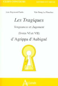 Les Tragiques (Livres VI et VII). Vengeances et Jugement - Aubigné Théodore Agrippa d' - Fanlo Jean-Raymond -
