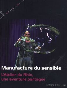 Manufacture du sensible. L'Atelier du Rhin, une aventure partagée - Adolphe Jean-Marc - Astier Lionnel - Beardmore Nei