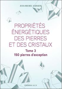 Propriétés énergétiques des pierres et des cristaux /T3  150 pierres d'exception - Garnier Jean-Michel