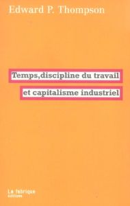 Temps, discipline du travail et capitalisme industriel - Thompson Edward Palmer - Taudière Isabelle D. - Ma