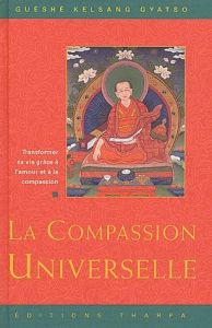 La compassion universelle. Transformer sa vie grâce à l'amour et à la compassion - Gyatso Guéshé Kelsang