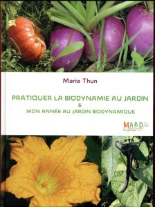 Pratiquer la biodynamie au jardin. Mon année au jardin biodynamique - Thun Maria - Bernhardt Joséphine - Florin Jean-Mic