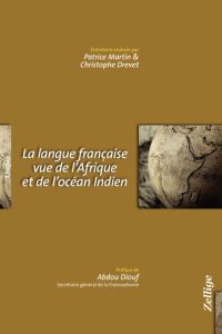La langue française vue de l'Afrique et de l'océan Indien - Martin Patrice - Drevet Christophe - Diouf Abdou