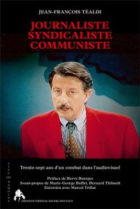 Journaliste Syndicaliste communiste. Trente-sept ans d'un combat dans l'audiovisuel - Téaldi Jean-François - Bourges Hervé - Buffet Mari