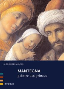 Mantegna. Peintre des princes - Molinié Anne-Sophie