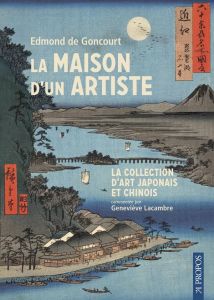 La maison d'un artiste. La collection d'art japonais et chinois commentée par Geneviève Lacambre - Goncourt Edmond de - Lacambre Geneviève