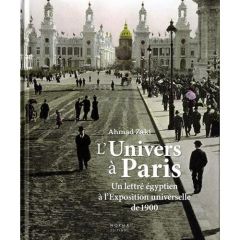 L'Univers à Paris. Un lettré égyptien à l'Exposition universelle de 1900 - Zaki Ahmad - Volait Mercedes - Sabry Randa - Thomi