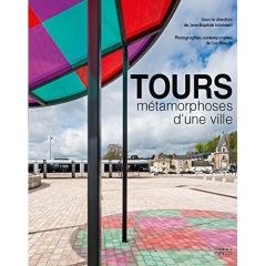Tours, métamorphoses d'une ville. Architecture et urbanisme XIXe-XXIe siècles - Minnaert Jean-Baptiste - Boegly Luc - Baratier Jér