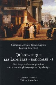 Qu'est-ce que les Lumières "radicales" ? Libertinage, athéisme et spinozisme dans le tournant philos - Secretan Catherine - Dagron Tristan - Bove Laurent