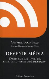 Devenir Média. L'activisme sur Internet, entre défection et expérimentation - Blondeau Olivier - Allard Laurence