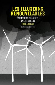 Les illusions renouvelables. Energie et pouvoir : une histoire - Ardillo José - Molines Pierre - Clément Nicolas -
