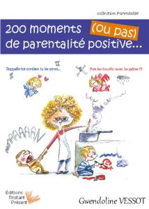 200 moments de parentalité positive... (ou pas) - Vessot Gwendoline - Maurel Olivier