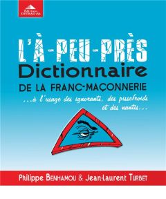 L'à-peu-près dictionnaire de la franc-maçonnerie... A l'usage des ignorants, des pissefroids et des - Benhamou Philippe - Turbet Jean-Laurent