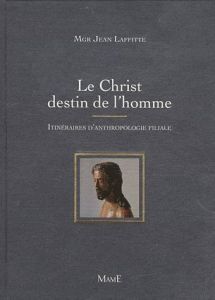 Le Christ destin de l'homme. Itinéraires d'anthropologie filiale - Laffitte Jean