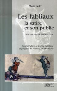 Les fabliaux, la satire et son public. L'oralité dans la poésie satirique et profane en France, XIIe - Cailly Marie - Guéret-Laferté Michèle