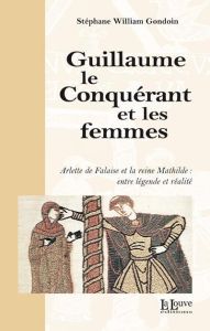 Guillaume le Conquérant et les femmes - Gondoin Stéphane-William