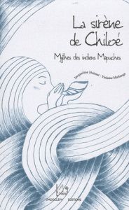 La sirène de Chiloé. Mythes des indiens Mapuches - Heissat Jacqueline - Marlange Violaine