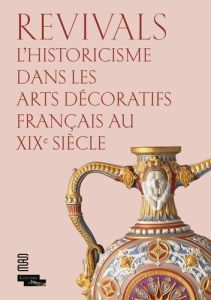 Revivals. L'historicisme dans les arts décoratifs français au XIXe siècle - Dion-Tenenbaum Anne - Gay-Mazuel Audrey