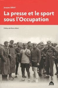 La presse et le sport sous l'Occupation - Seray Jacques - Albert Pierre