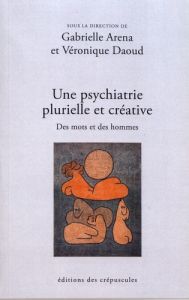 Une psychiatrie plurielle et créative. Des mots et des hommes - Aréna Gabrielle - Daoud Véronique