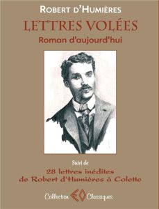 Lettres volées. Roman d'aujourd'hui suivi de 28 lettres de Robert d'Humières à Colette (1901-1915) - Humières Robert d' - Stoeffler Alain - Lacroix Pie