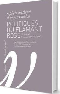 Politiques du flamant rose. Vers une écologie du sauvage - Mathevet Raphaël - Béchet Arnaud - Roché Jean-Emma