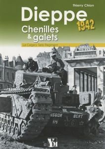 Dieppe 1942 Chenilles & galets. Le Calgary Tank Regiment - Chion Thierry
