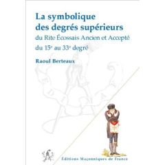 La symbolique des degrés supérieurs du Reaa du 15e au 33e degré - Berteaux Raoul