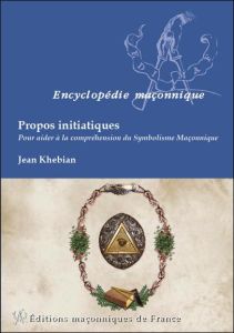 Propos initiatiques / Pour aider à la compréhension du symbolisme maçonnique - Khebian Jean